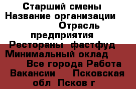 Старший смены › Название организации ­ SUBWAY › Отрасль предприятия ­ Рестораны, фастфуд › Минимальный оклад ­ 28 000 - Все города Работа » Вакансии   . Псковская обл.,Псков г.